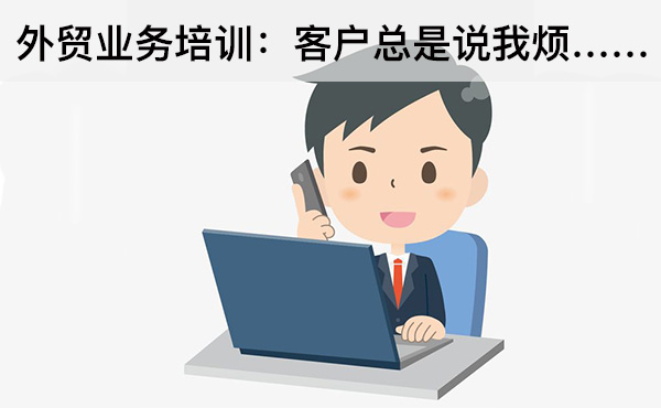 外貿(mào)業(yè)務(wù)培訓(xùn)：客戶總是說我煩……
