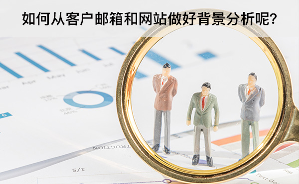 如何從客戶郵箱和網(wǎng)站做好背景分析呢？