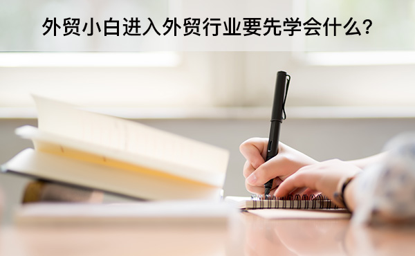 外貿(mào)小白進(jìn)入外貿(mào)行業(yè)要先學(xué)會(huì)什么？