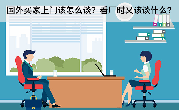 國(guó)外買家上門該怎么談？看廠時(shí)又該談什么？