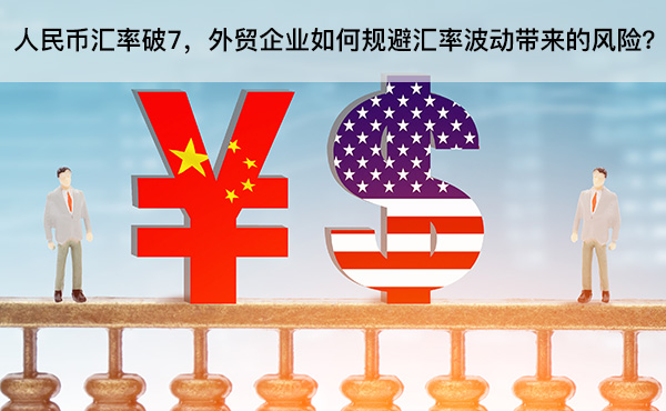 人民幣匯率破7，外貿(mào)企業(yè)如何規(guī)避匯率波動帶來的風(fēng)險？