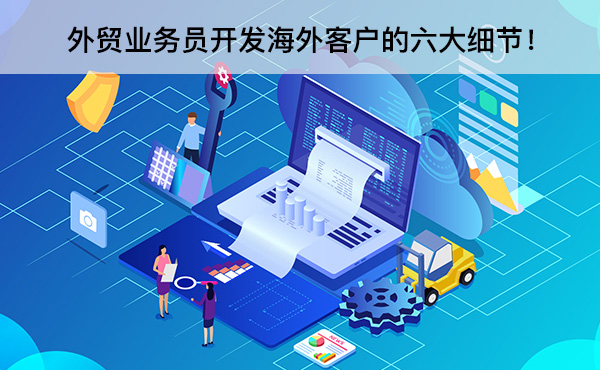 外貿(mào)業(yè)務(wù)員開發(fā)海外客戶的六大細(xì)節(jié)！