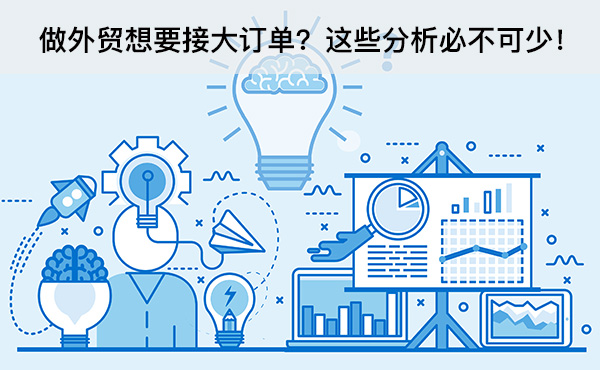 做外貿(mào)想要接大訂單？這些分析必不可少！
