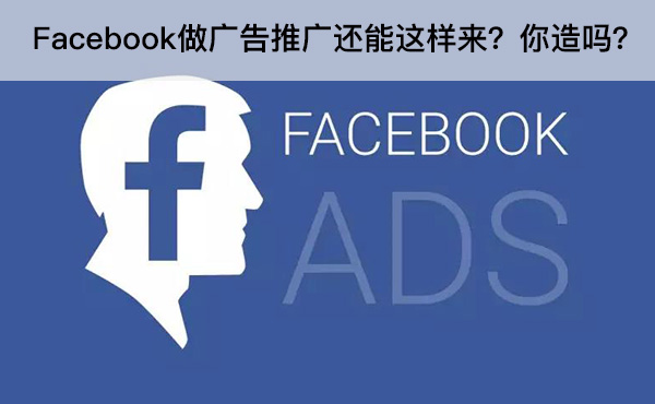 Facebook做廣告推廣還能這樣來？你造嗎？