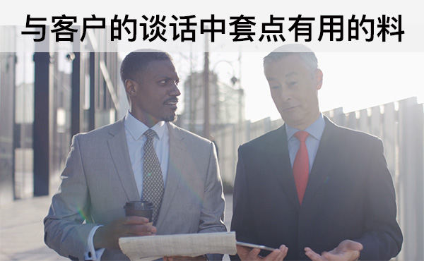 與客戶的談話中套點(diǎn)有用的料