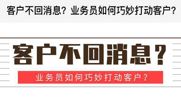 客戶(hù)不回消息？業(yè)務(wù)員如何巧妙打動(dòng)客戶(hù)？