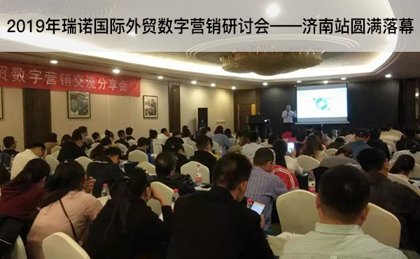 2019年瑞諾國(guó)際外貿(mào)數(shù)字營(yíng)銷研討會(huì)——濟(jì)南站圓滿落幕