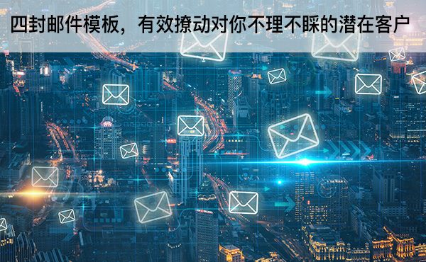 四封郵件模板，有效撩動(dòng)對(duì)你不理不睬的潛在客戶(hù)