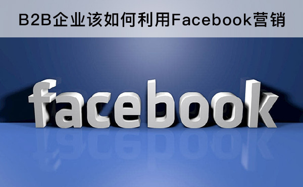 B2B企業(yè)該如何利用Facebook營(yíng)銷