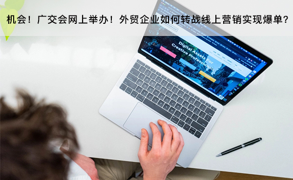 機(jī)會(huì)！廣交會(huì)網(wǎng)上舉辦！外貿(mào)企業(yè)如何轉(zhuǎn)戰(zhàn)線上營(yíng)銷實(shí)現(xiàn)爆單？