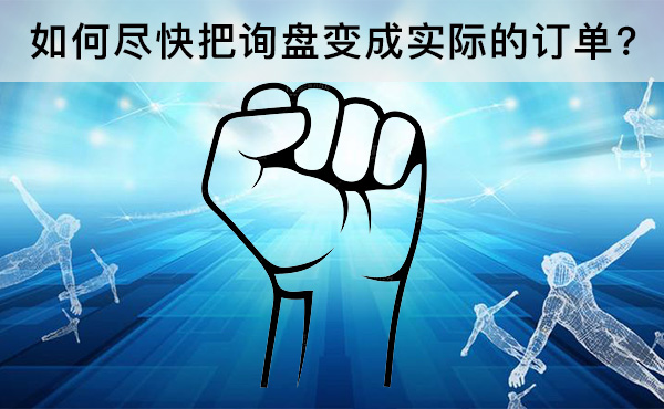 如何盡快把詢盤變成實(shí)際的訂單?