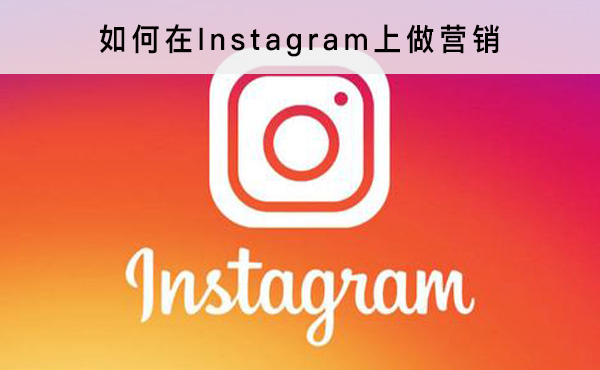 如何在Instagram上做營銷 怎么做外貿(mào)營銷